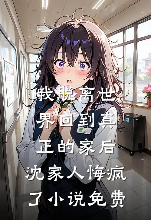 我脱离世界回到真正的家后，沈家人悔疯了小说免费
