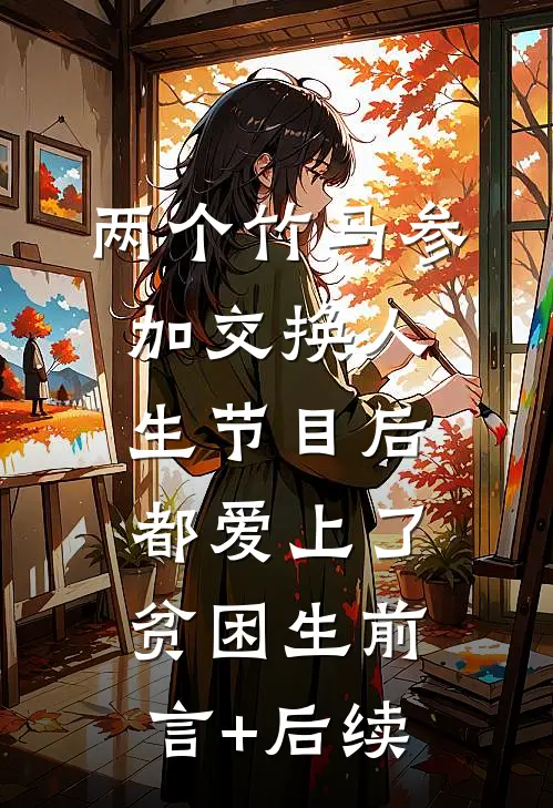 两个竹马参加交换人生节目后，都爱上了贫困生前言+后续
