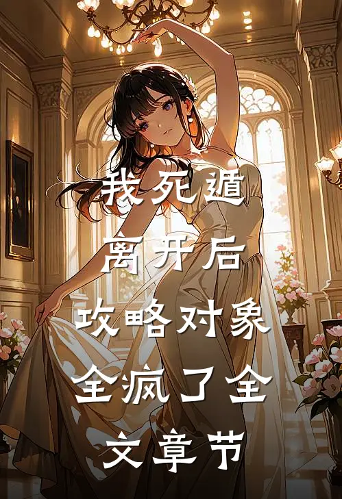 我死遁离开后，攻略对象全疯了全文章节
