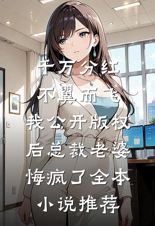 千万分红不翼而飞，我公开版权后总裁老婆悔疯了全本小说推荐