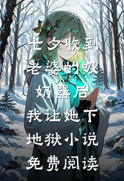 七夕收到老婆的吸奶器后，我让她下地狱小说免费阅读