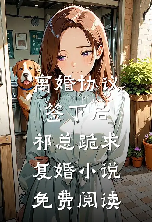 离婚协议签下后，祁总跪求复婚小说免费阅读