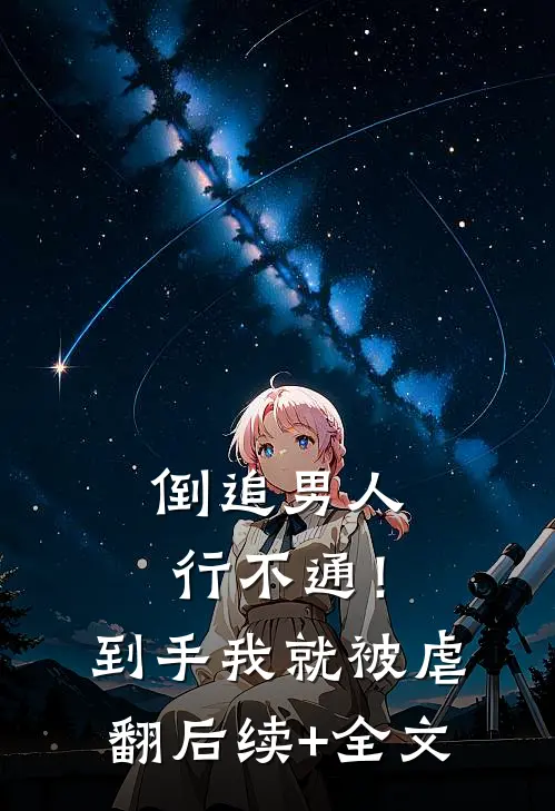倒追男人行不通！到手我就被虐翻后续+全文