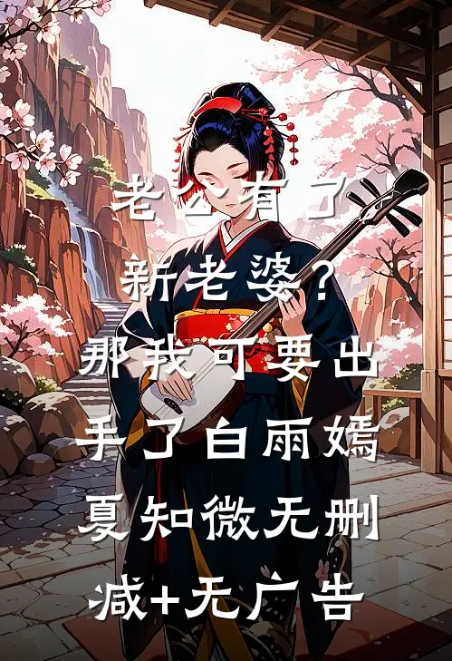 老公有了新老婆？那我可要出手了白雨嫣夏知微无删减+无广告