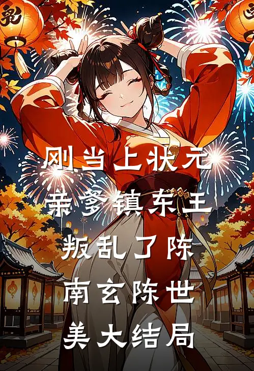 刚当上状元，亲爹镇东王叛乱了陈南玄陈世美大结局
