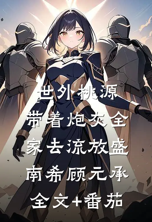 世外桃源：带着炮灰全家去流放盛南希顾元承全文+番茄