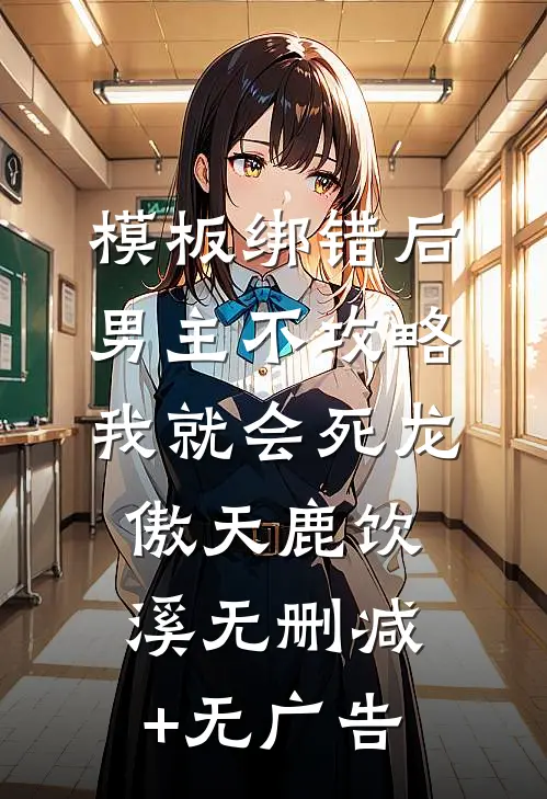 模板绑错后，男主不攻略我就会死龙傲天鹿饮溪无删减+无广告