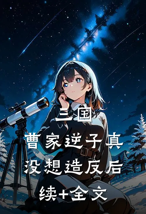 三国：曹家逆子真没想造反后续+全文