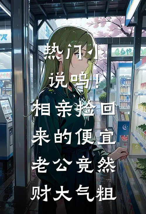 热门小说呜！相亲捡回来的便宜老公竟然财大气粗