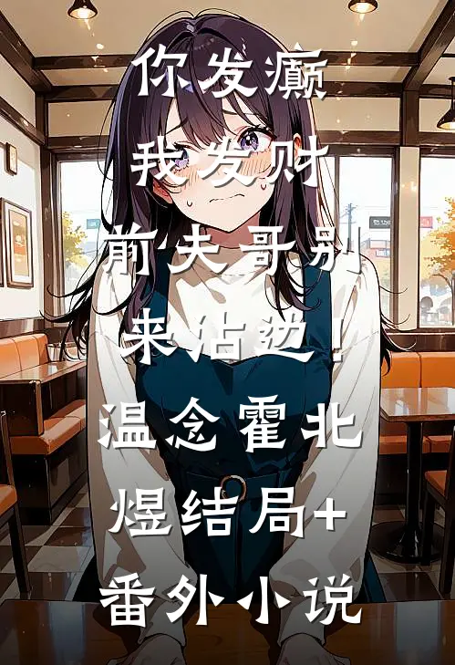 你发癫我发财，前夫哥别来沾边！温念霍北煜结局+番外小说