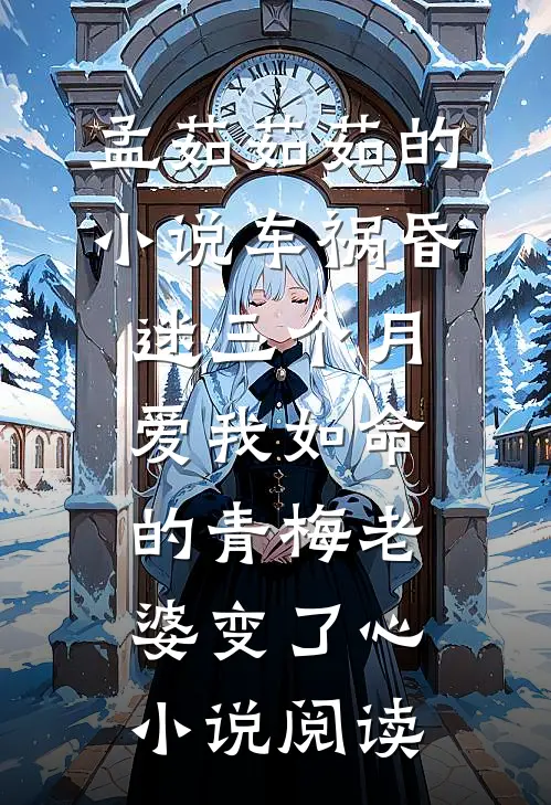 孟茹茹茹的小说车祸昏迷三个月，爱我如命的青梅老婆变了心小说阅读