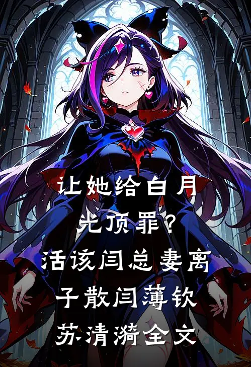 让她给白月光顶罪？活该闫总妻离子散闫薄钦苏清漪全文