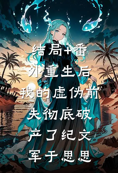 结局+番外重生后，我的虚伪前夫彻底破产了纪文军于思思