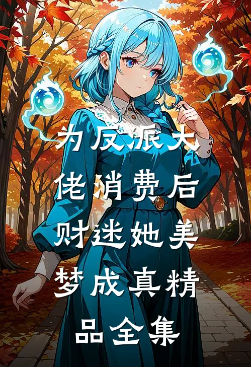 为反派大佬消费后，财迷她美梦成真精品全集