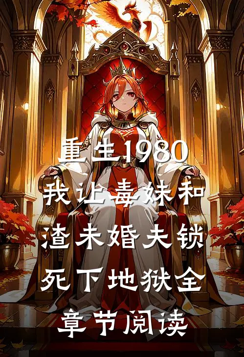 重生1980，我让毒妹和渣未婚夫锁死下地狱全章节阅读