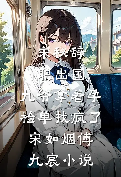 宋秘辞职出国，九爷拿着孕检单找疯了宋如烟傅九宸小说
