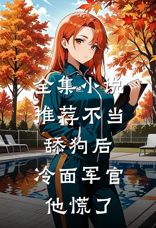 全集小说推荐不当舔狗后，冷面军官他慌了