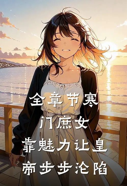 全章节寒门庶女：靠魅力让皇帝步步沦陷