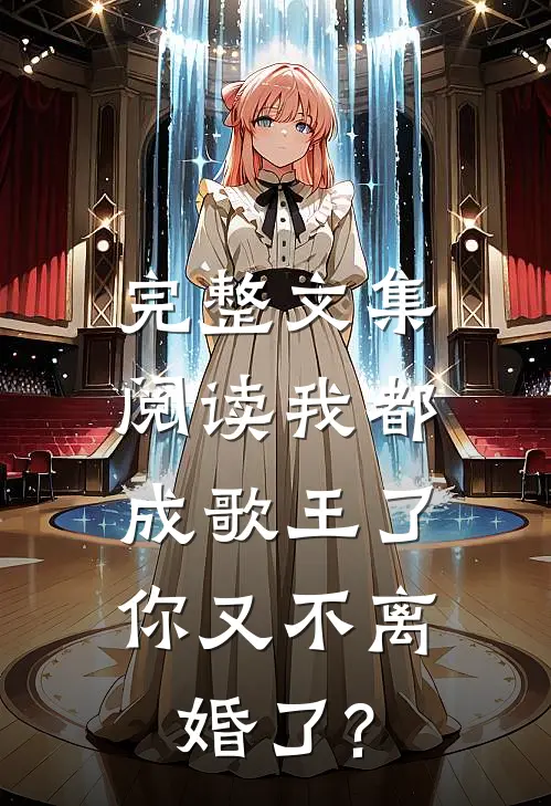 完整文集阅读我都成歌王了,你又不离婚了?