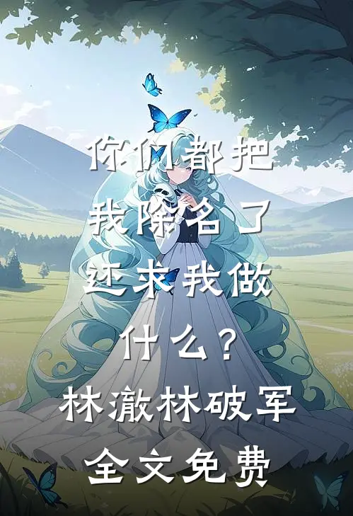 你们都把我除名了，还求我做什么？林澈林破军全文免费