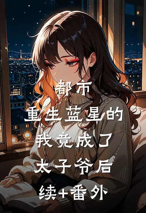 都市：重生蓝星的我竟成了太子爷后续+番外