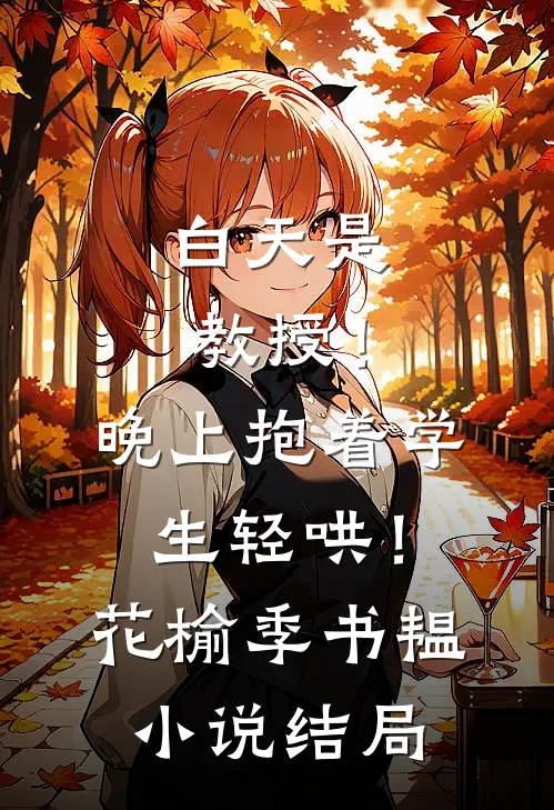 白天是教授！晚上抱着学生轻哄！花榆季书韫小说结局