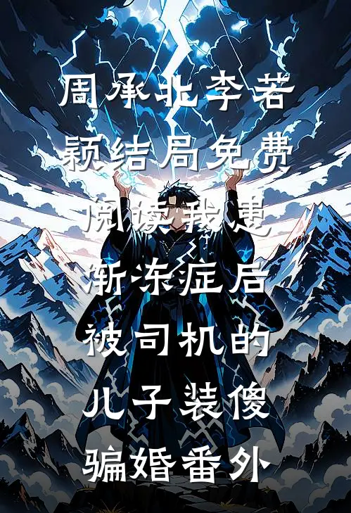 周承北李若颖结局免费阅读我患渐冻症后，被司机的儿子装傻骗婚番外