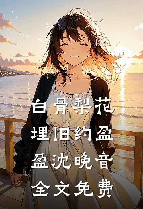 白骨梨花埋旧约盈盈沈晚音全文免费