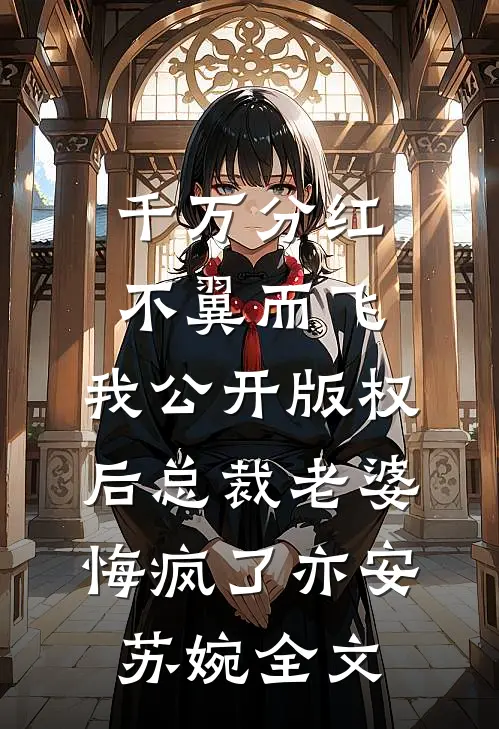 千万分红不翼而飞，我公开版权后总裁老婆悔疯了亦安苏婉全文