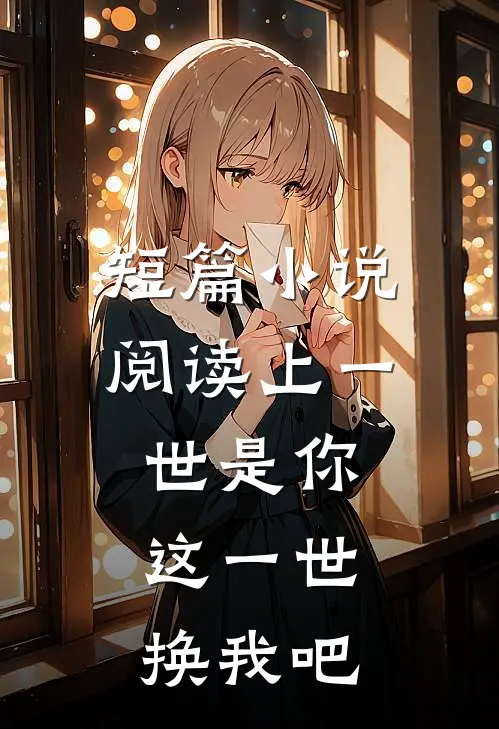 短篇小说阅读上一世是你，这一世换我吧