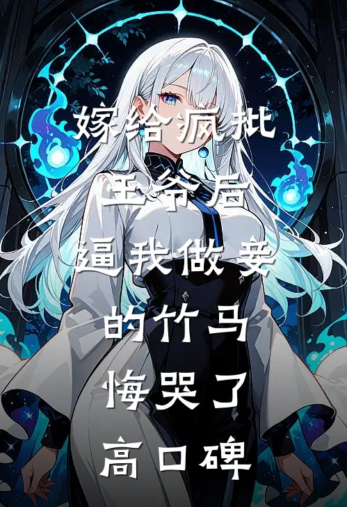嫁给疯批王爷后，逼我做妾的竹马悔哭了高口碑