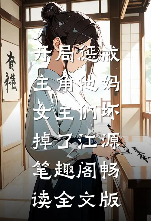 开局惩戒主角他妈,女主们坏掉了江源笔趣阁畅读全文版