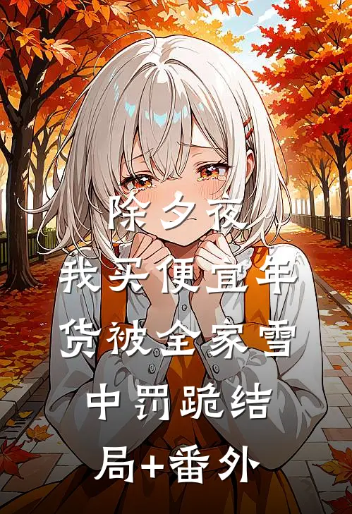除夕夜，我买便宜年货被全家雪中罚跪结局+番外