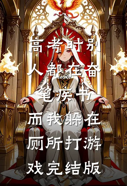 高考时别人都在奋笔疾书，而我躲在厕所打游戏完结版