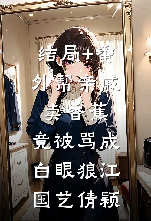 结局+番外帮亲戚卖香蕉：竟被骂成白眼狼江国艺倩颖
