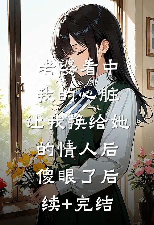 老婆看中我的心脏，让我换给她的情人后傻眼了后续+完结