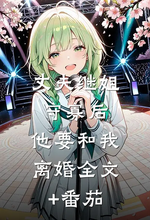 丈夫继姐守寡后，他要和我离婚全文+番茄