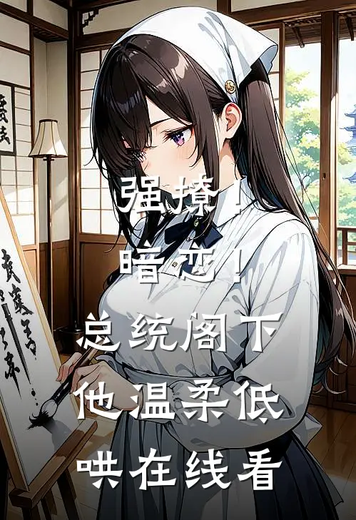 强撩！暗恋！总统阁下他温柔低哄在线看