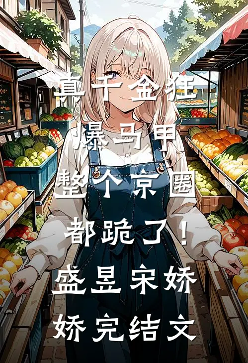 真千金狂爆马甲，整个京圈都跪了！盛昱宋娇娇完结文