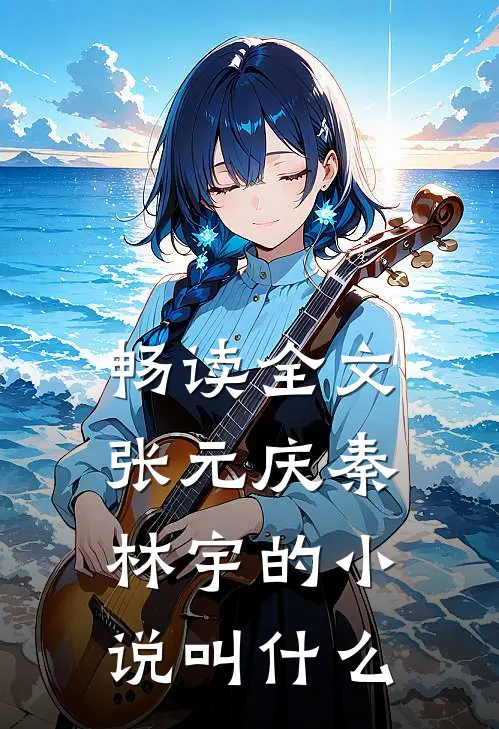 畅读全文张元庆秦林宇的小说叫什么