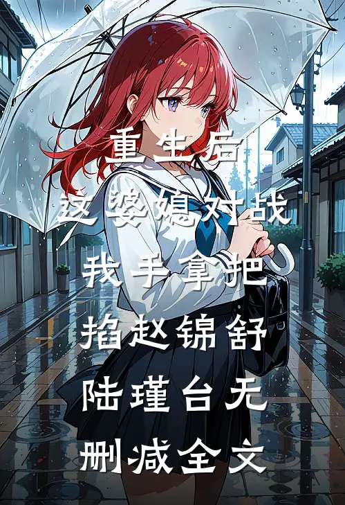 重生后，这婆媳对战我手拿把掐赵锦舒陆瑾台无删减全文