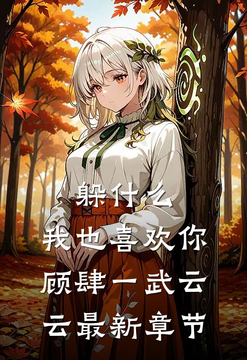 躲什么，我也喜欢你顾肆一武云云最新章节