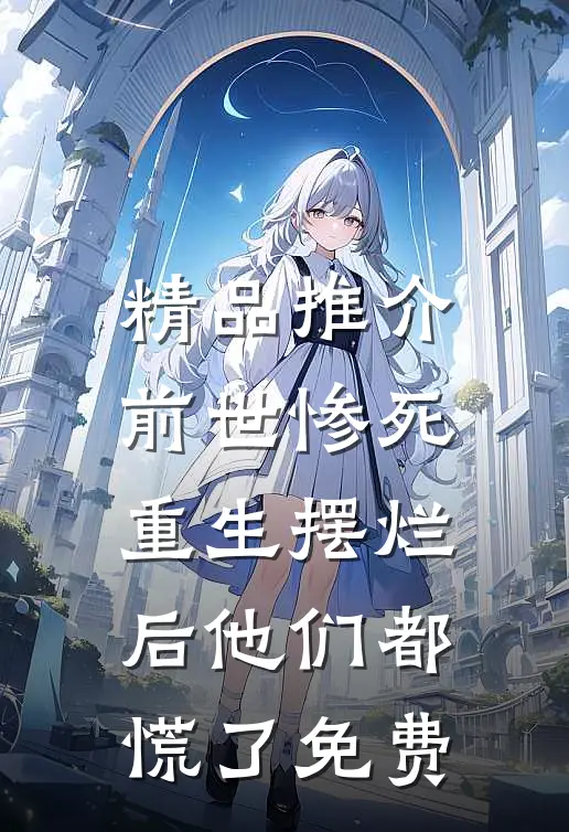 精品推介前世惨死,重生摆烂后他们都慌了免费