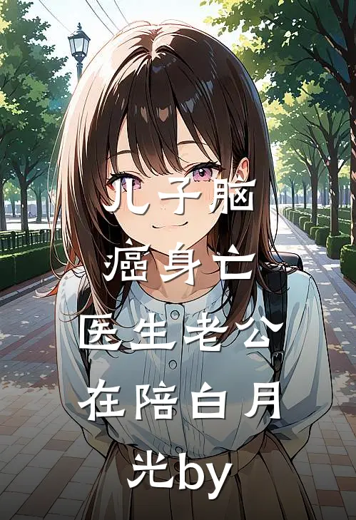 儿子脑癌身亡，医生老公在陪白月光by