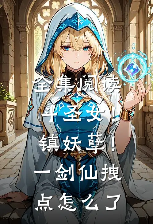 全集阅读斗圣女！镇妖孽！一剑仙拽点怎么了
