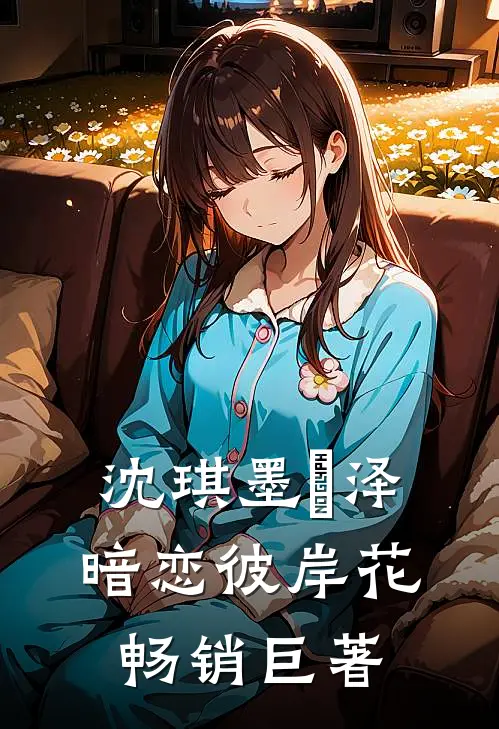沈琪墨璟泽暗恋彼岸花畅销巨著