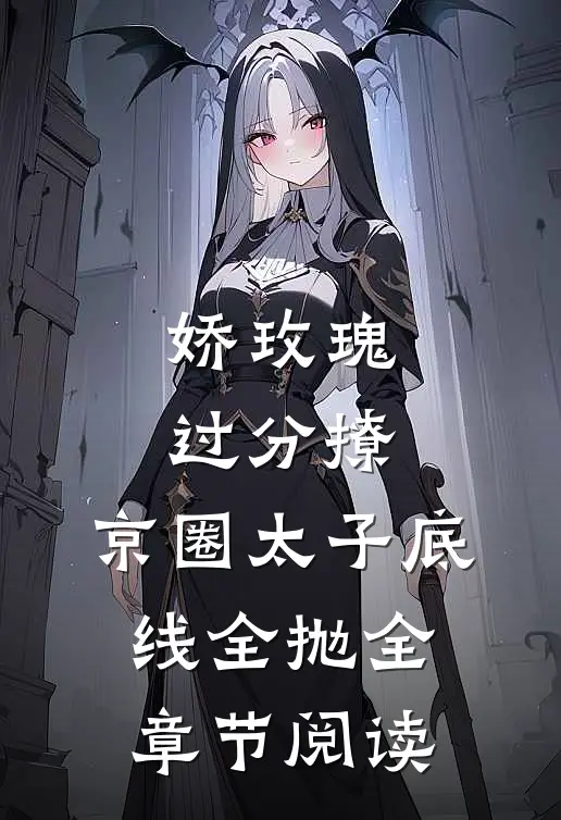娇玫瑰过分撩，京圈太子底线全抛全章节阅读