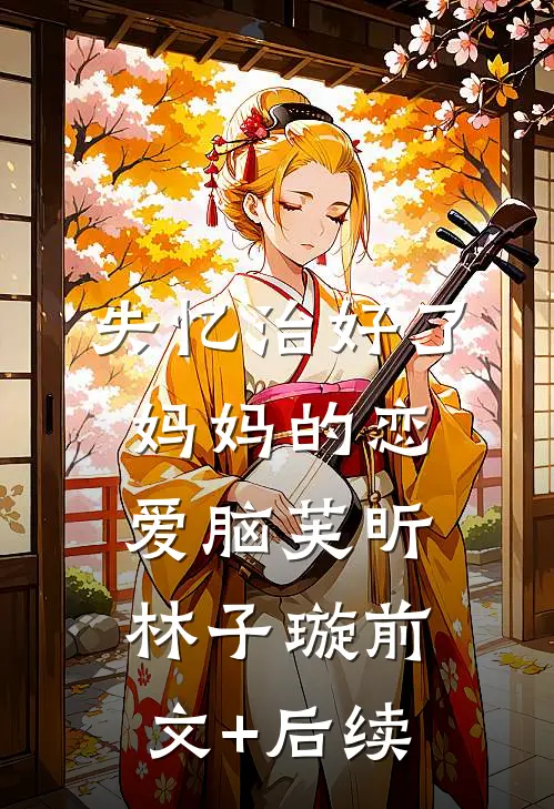 失忆治好了妈妈的恋爱脑芙昕林子璇前文+后续