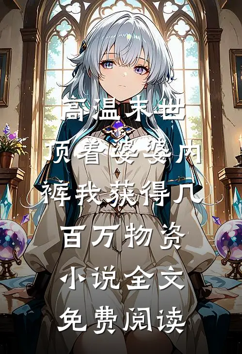 高温末世，顶着婆婆内裤我获得几百万物资小说全文免费阅读