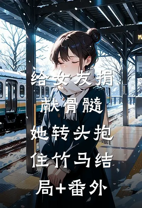 给女友捐献骨髓，她转头抱住竹马结局+番外